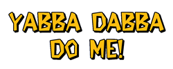 Yabba Dabba Do Me!